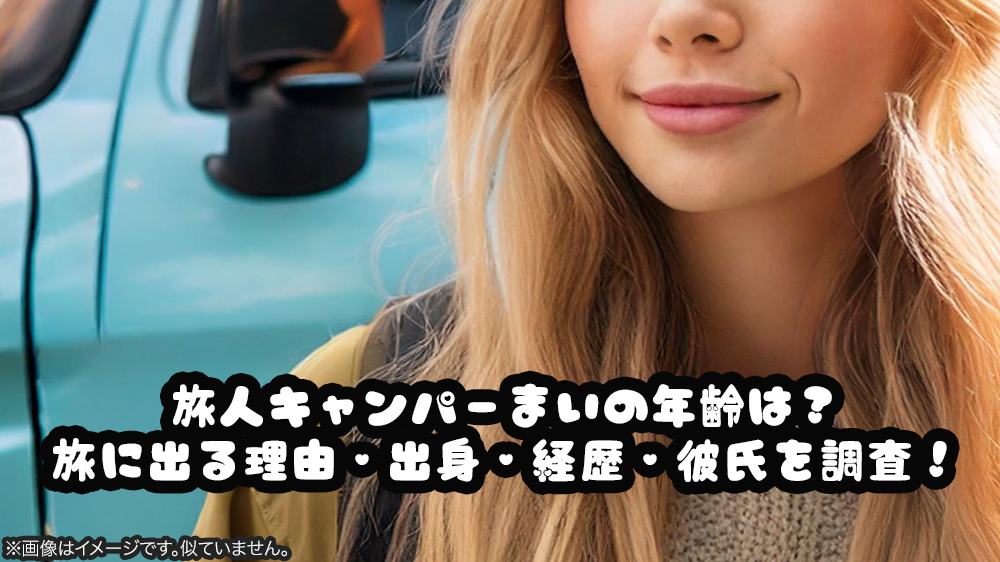 旅人キャンパーまいの年齢は？旅に出る理由・出身・経歴・彼氏を調査！