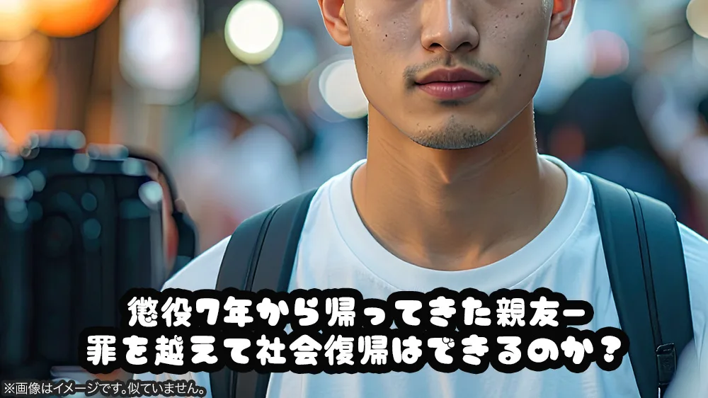 懲役7年から帰ってきた親友―罪を越えて社会復帰はできるのか？